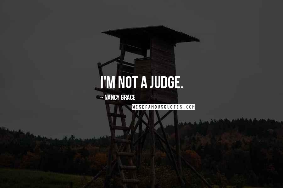 Nancy Grace Quotes: I'm not a judge.