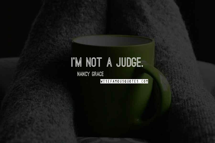 Nancy Grace Quotes: I'm not a judge.