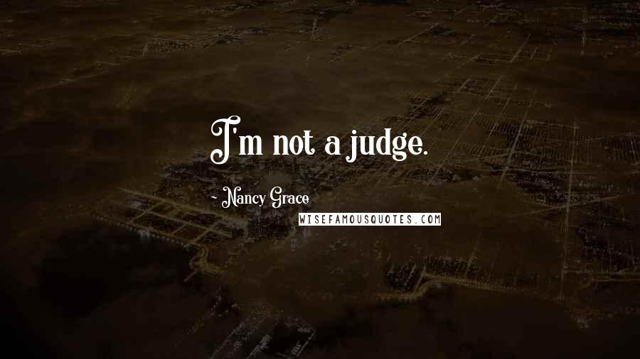 Nancy Grace Quotes: I'm not a judge.