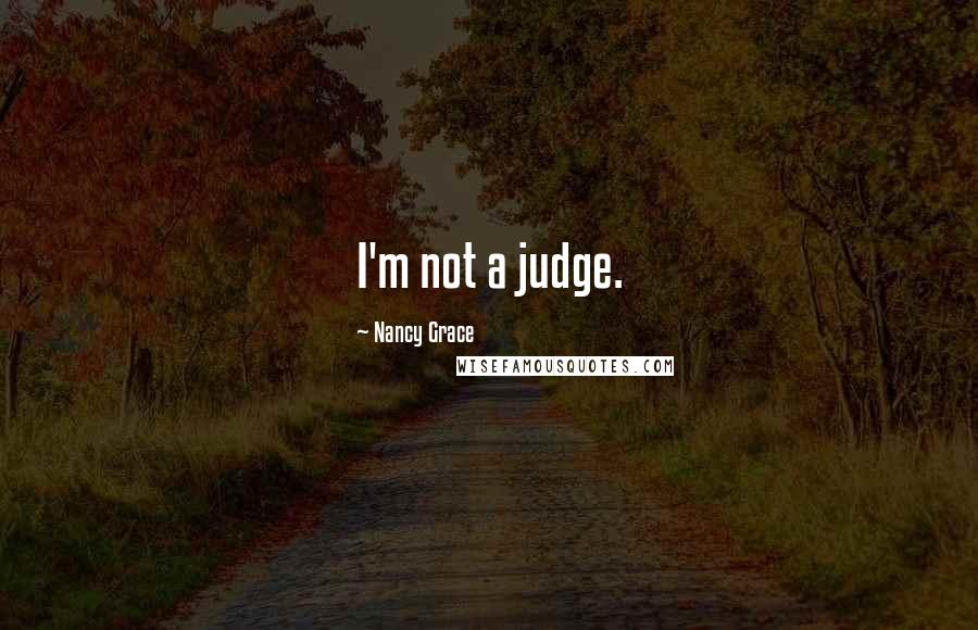 Nancy Grace Quotes: I'm not a judge.