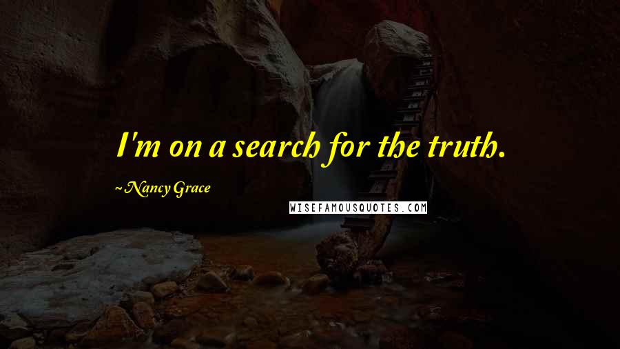 Nancy Grace Quotes: I'm on a search for the truth.