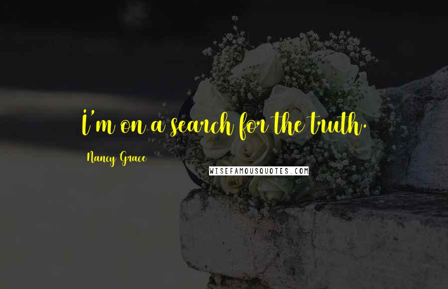 Nancy Grace Quotes: I'm on a search for the truth.
