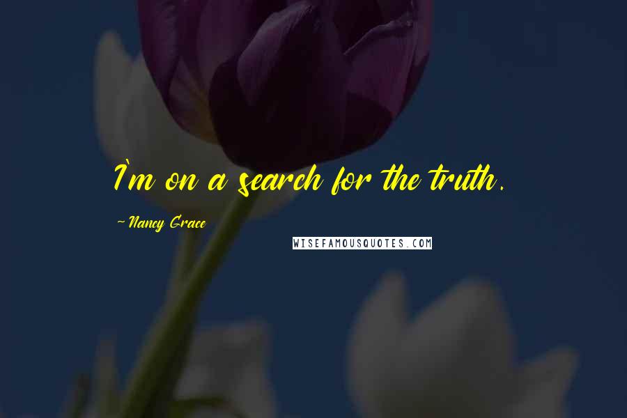 Nancy Grace Quotes: I'm on a search for the truth.