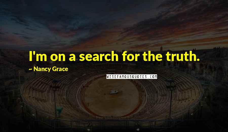 Nancy Grace Quotes: I'm on a search for the truth.