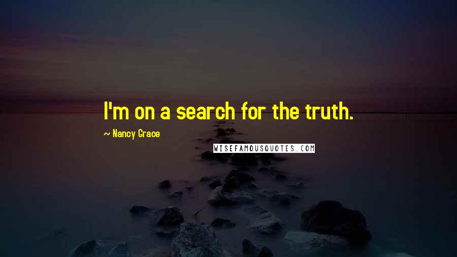 Nancy Grace Quotes: I'm on a search for the truth.