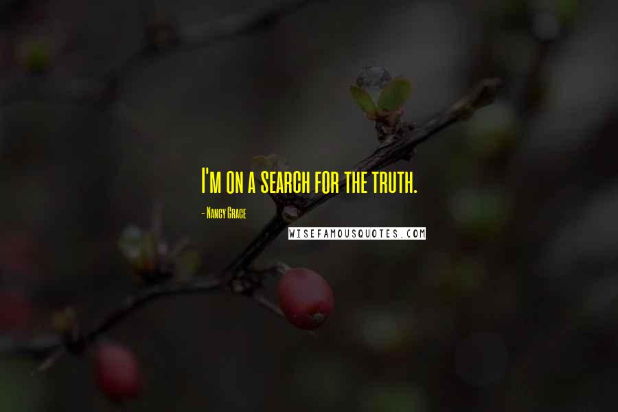 Nancy Grace Quotes: I'm on a search for the truth.