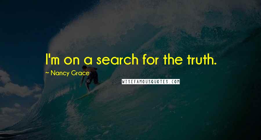 Nancy Grace Quotes: I'm on a search for the truth.