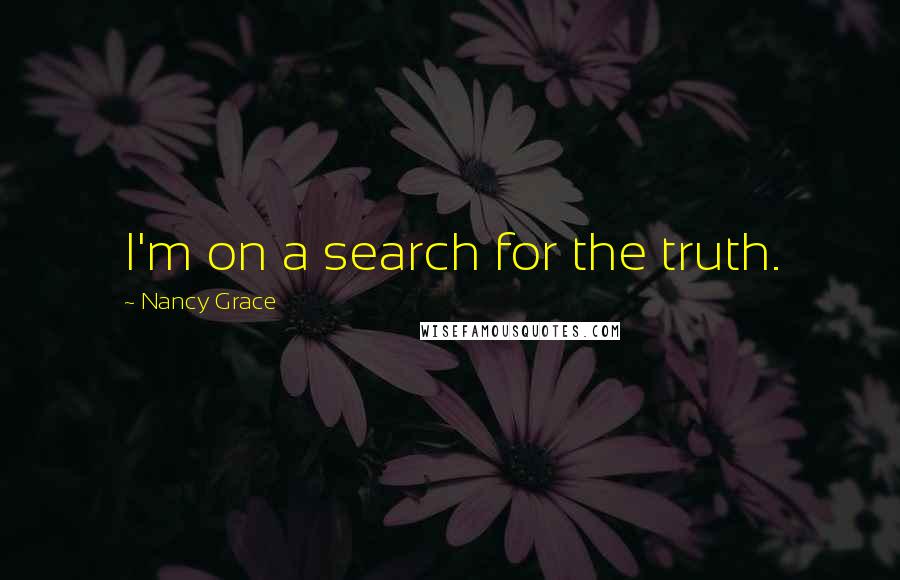 Nancy Grace Quotes: I'm on a search for the truth.