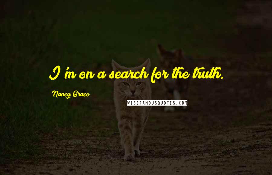 Nancy Grace Quotes: I'm on a search for the truth.