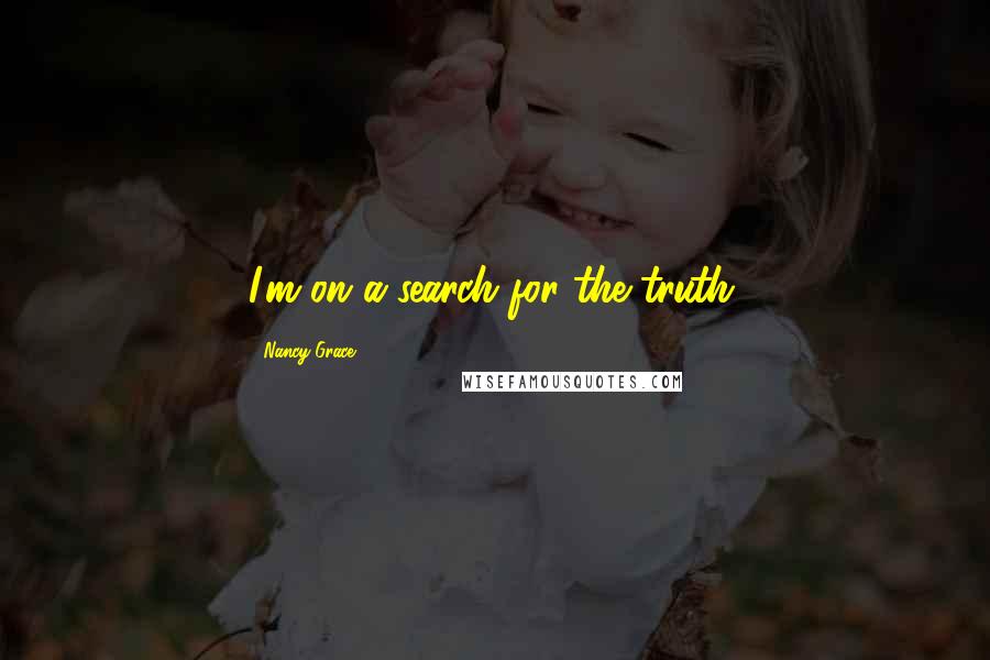Nancy Grace Quotes: I'm on a search for the truth.