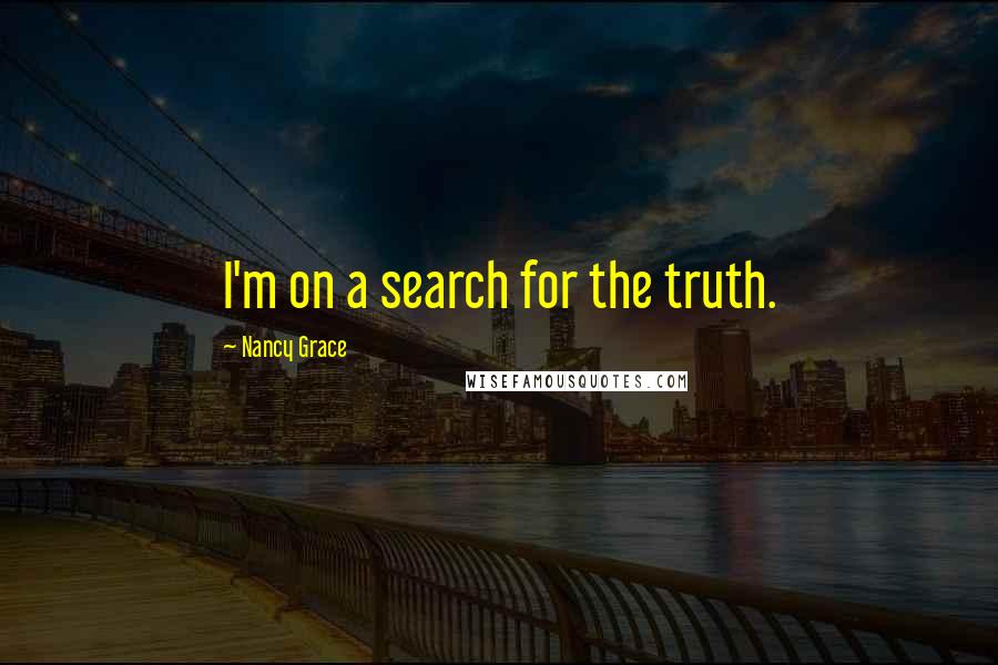 Nancy Grace Quotes: I'm on a search for the truth.