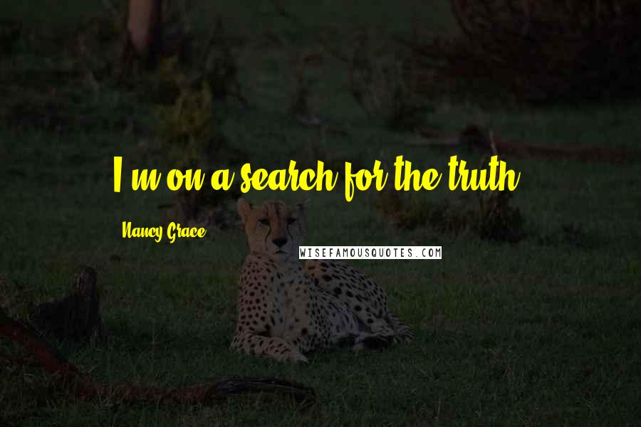 Nancy Grace Quotes: I'm on a search for the truth.