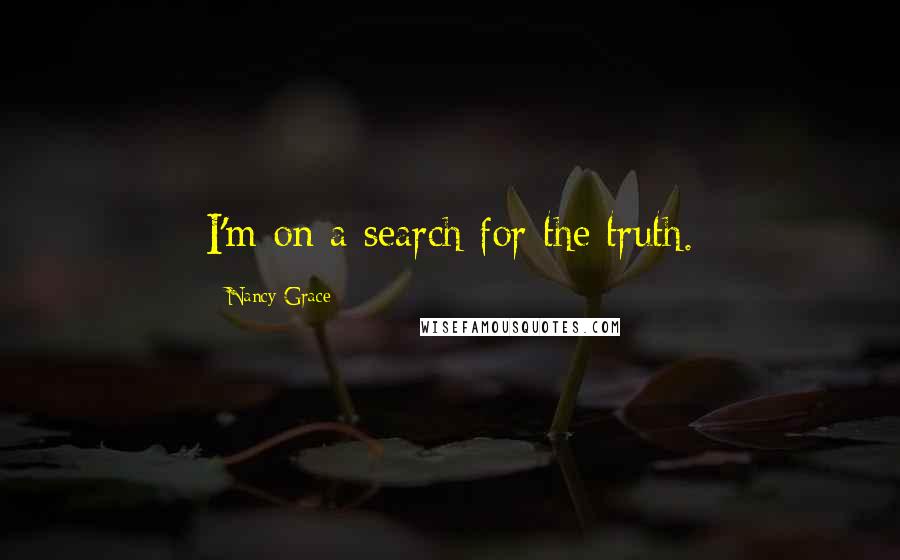 Nancy Grace Quotes: I'm on a search for the truth.