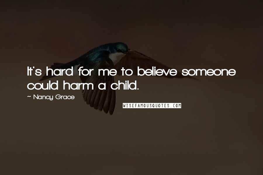 Nancy Grace Quotes: It's hard for me to believe someone could harm a child.