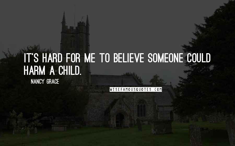 Nancy Grace Quotes: It's hard for me to believe someone could harm a child.