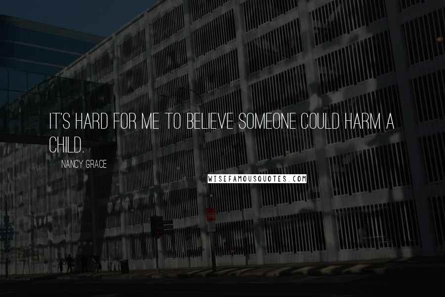 Nancy Grace Quotes: It's hard for me to believe someone could harm a child.