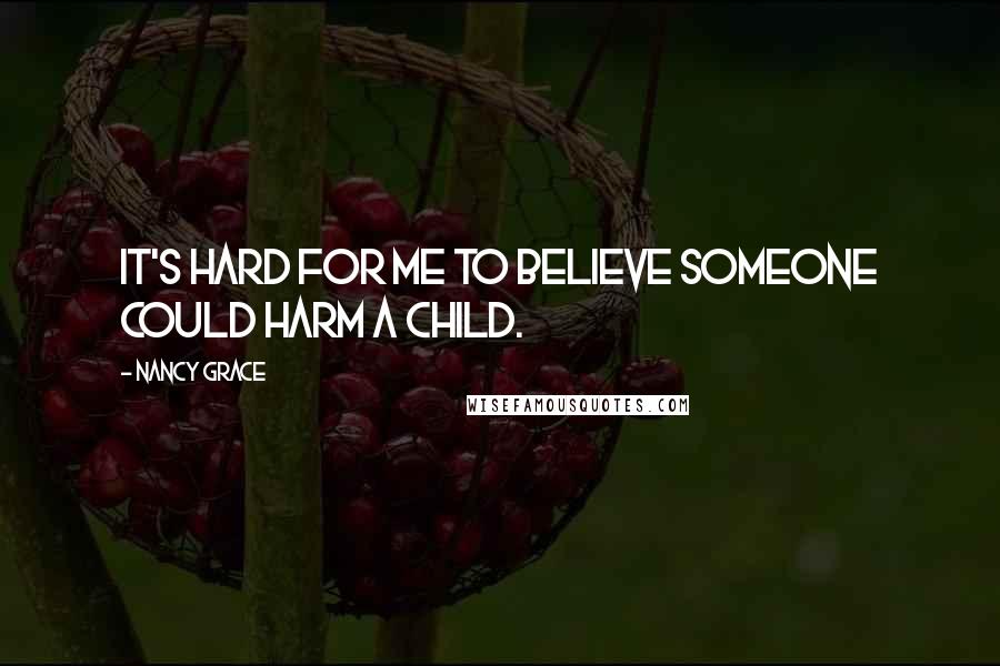 Nancy Grace Quotes: It's hard for me to believe someone could harm a child.