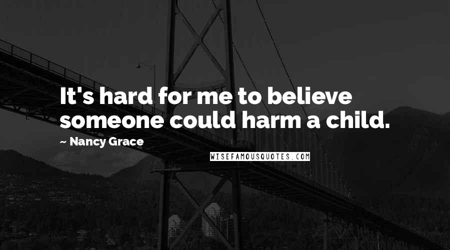 Nancy Grace Quotes: It's hard for me to believe someone could harm a child.