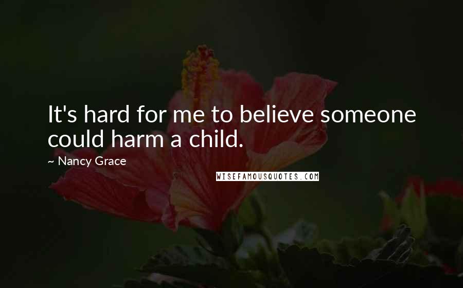 Nancy Grace Quotes: It's hard for me to believe someone could harm a child.