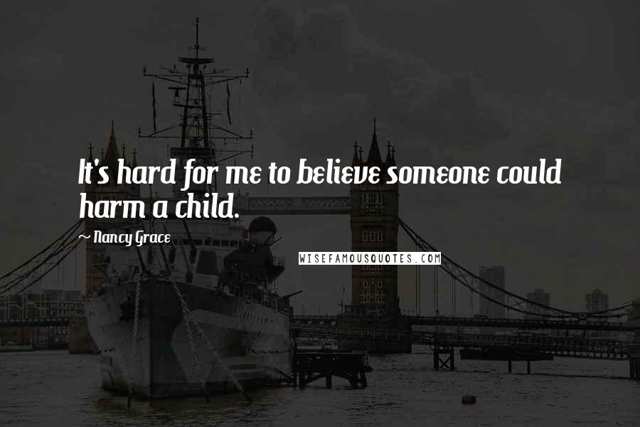 Nancy Grace Quotes: It's hard for me to believe someone could harm a child.