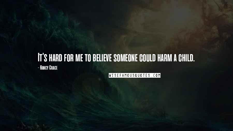 Nancy Grace Quotes: It's hard for me to believe someone could harm a child.