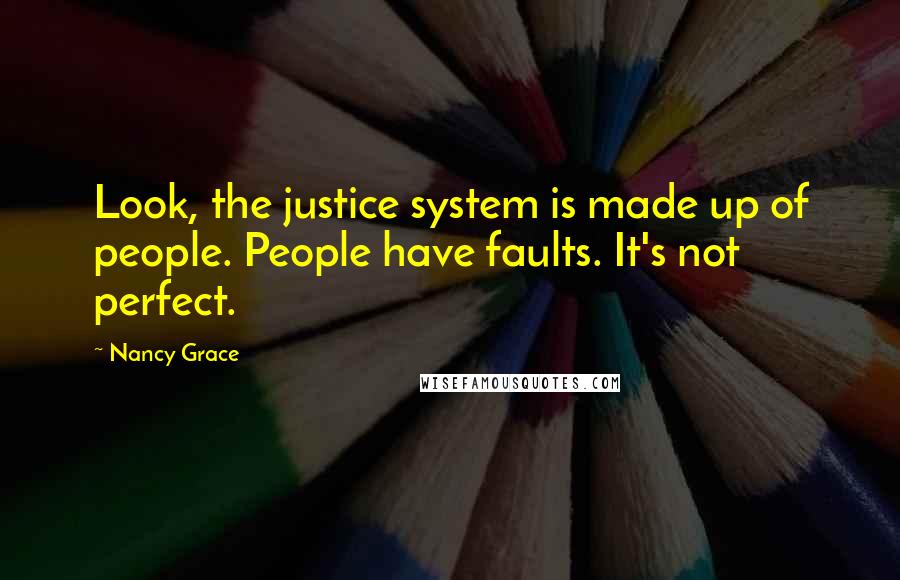 Nancy Grace Quotes: Look, the justice system is made up of people. People have faults. It's not perfect.