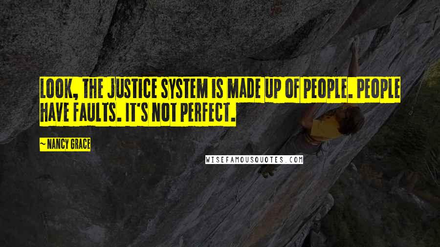 Nancy Grace Quotes: Look, the justice system is made up of people. People have faults. It's not perfect.