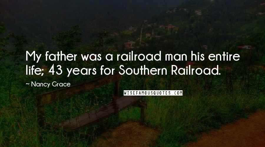 Nancy Grace Quotes: My father was a railroad man his entire life; 43 years for Southern Railroad.