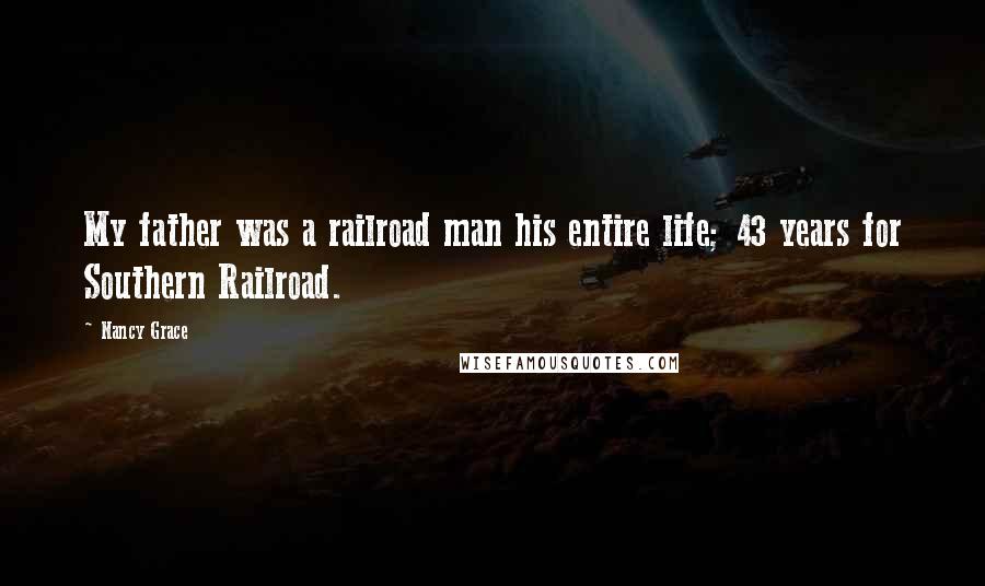 Nancy Grace Quotes: My father was a railroad man his entire life; 43 years for Southern Railroad.