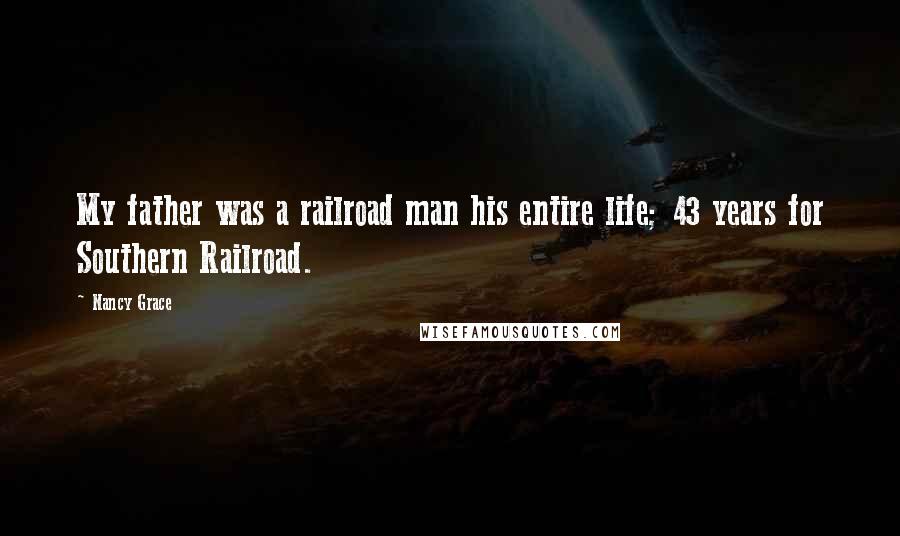 Nancy Grace Quotes: My father was a railroad man his entire life; 43 years for Southern Railroad.