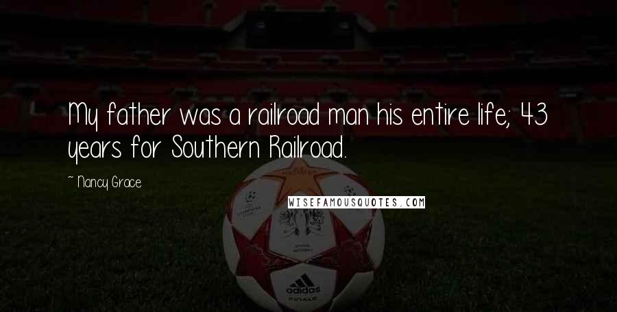 Nancy Grace Quotes: My father was a railroad man his entire life; 43 years for Southern Railroad.