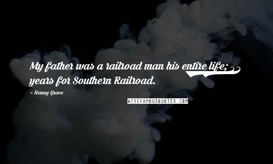 Nancy Grace Quotes: My father was a railroad man his entire life; 43 years for Southern Railroad.