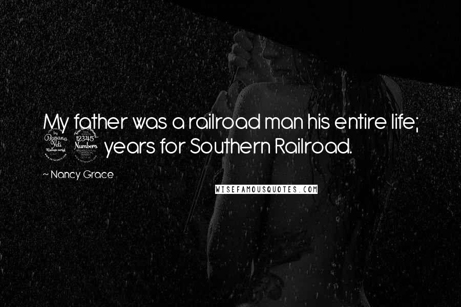 Nancy Grace Quotes: My father was a railroad man his entire life; 43 years for Southern Railroad.