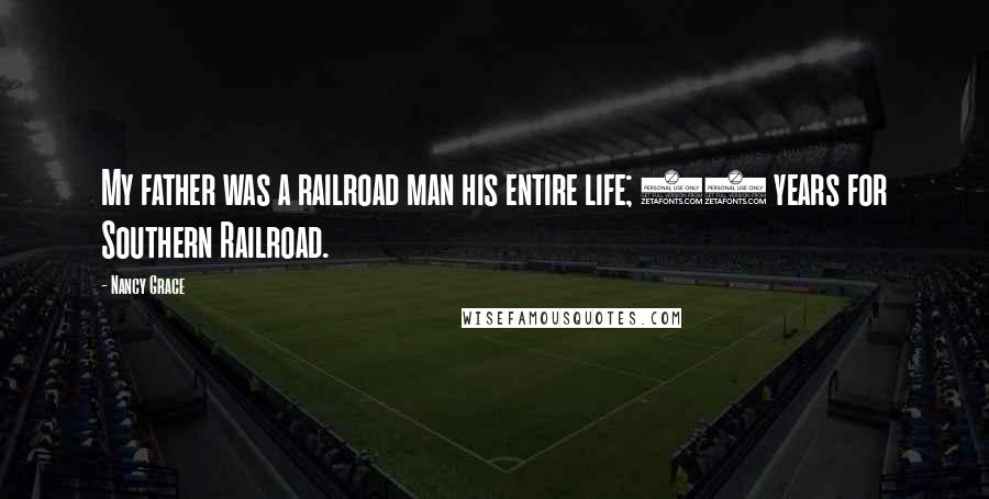 Nancy Grace Quotes: My father was a railroad man his entire life; 43 years for Southern Railroad.