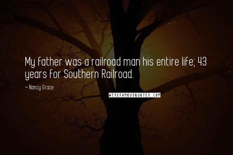 Nancy Grace Quotes: My father was a railroad man his entire life; 43 years for Southern Railroad.