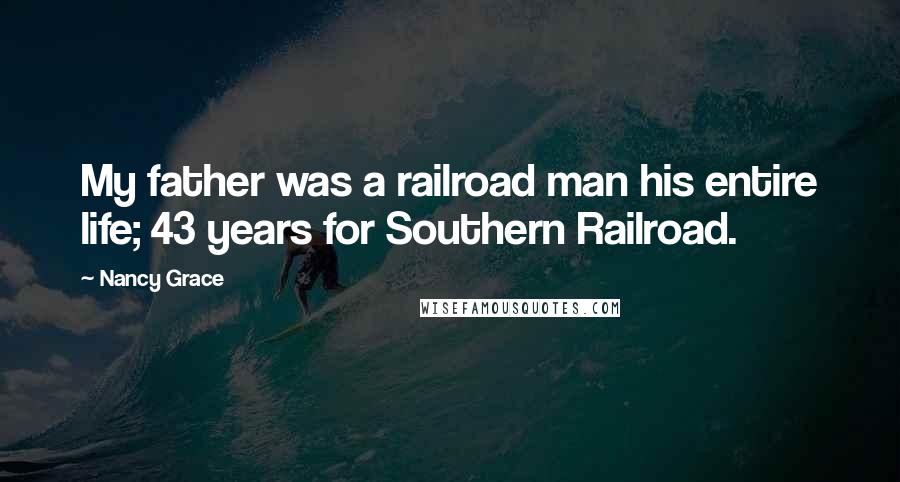 Nancy Grace Quotes: My father was a railroad man his entire life; 43 years for Southern Railroad.