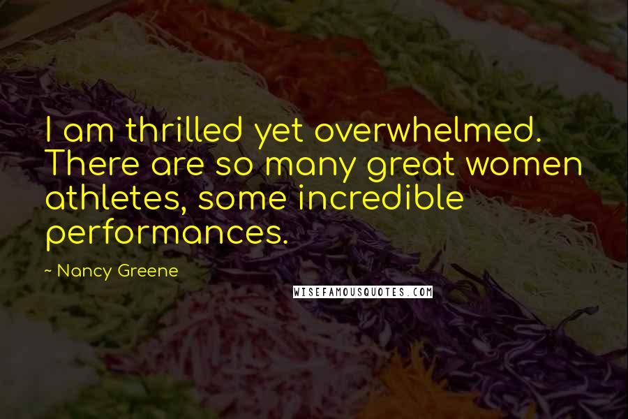 Nancy Greene Quotes: I am thrilled yet overwhelmed. There are so many great women athletes, some incredible performances.