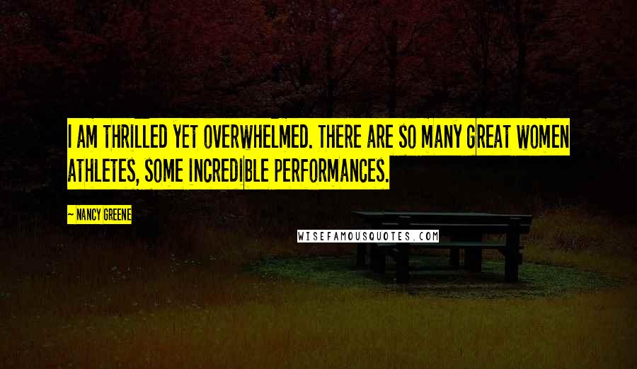 Nancy Greene Quotes: I am thrilled yet overwhelmed. There are so many great women athletes, some incredible performances.