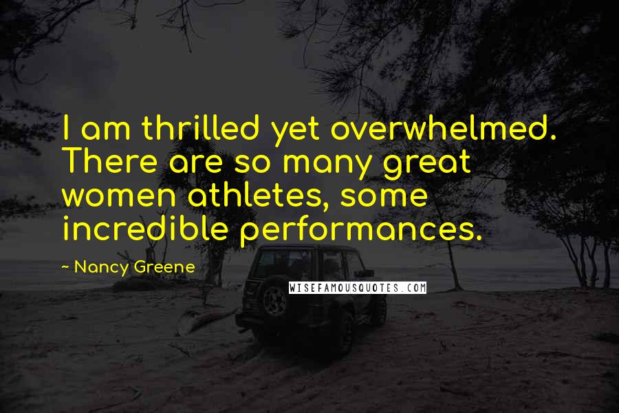 Nancy Greene Quotes: I am thrilled yet overwhelmed. There are so many great women athletes, some incredible performances.