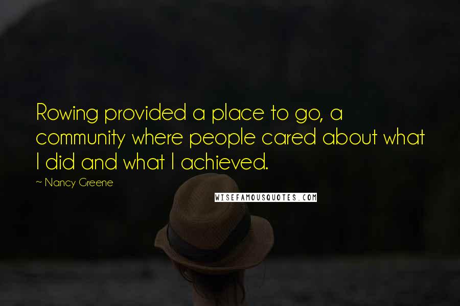 Nancy Greene Quotes: Rowing provided a place to go, a community where people cared about what I did and what I achieved.