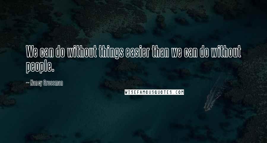 Nancy Grossman Quotes: We can do without things easier than we can do without people.