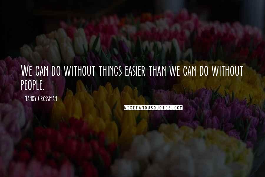 Nancy Grossman Quotes: We can do without things easier than we can do without people.