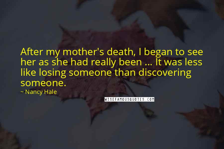 Nancy Hale Quotes: After my mother's death, I began to see her as she had really been ... It was less like losing someone than discovering someone.