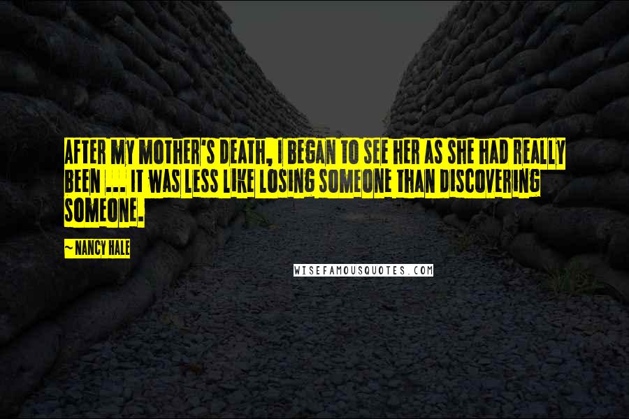 Nancy Hale Quotes: After my mother's death, I began to see her as she had really been ... It was less like losing someone than discovering someone.