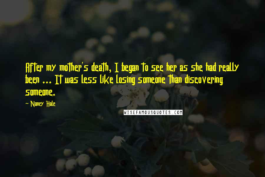 Nancy Hale Quotes: After my mother's death, I began to see her as she had really been ... It was less like losing someone than discovering someone.