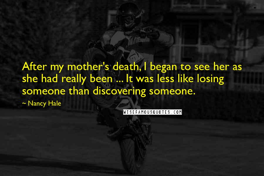 Nancy Hale Quotes: After my mother's death, I began to see her as she had really been ... It was less like losing someone than discovering someone.