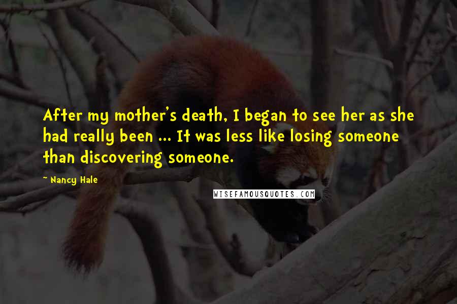 Nancy Hale Quotes: After my mother's death, I began to see her as she had really been ... It was less like losing someone than discovering someone.