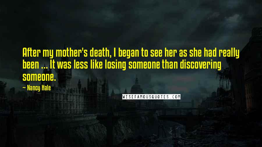 Nancy Hale Quotes: After my mother's death, I began to see her as she had really been ... It was less like losing someone than discovering someone.
