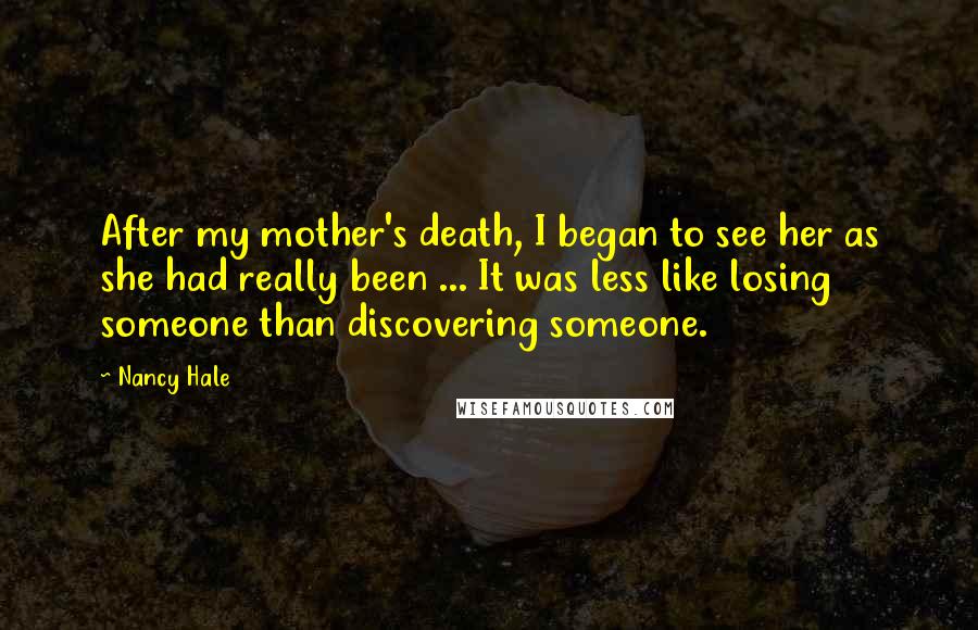 Nancy Hale Quotes: After my mother's death, I began to see her as she had really been ... It was less like losing someone than discovering someone.