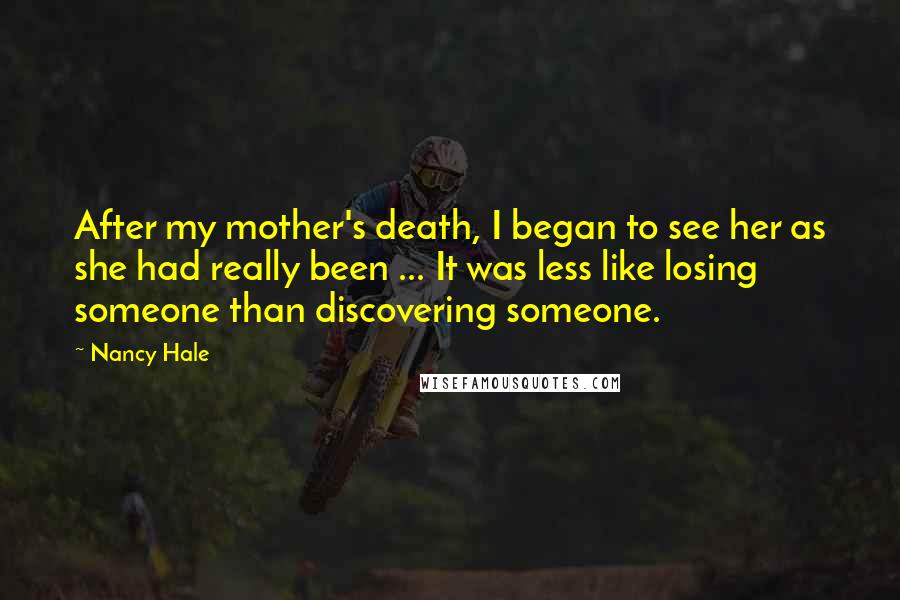 Nancy Hale Quotes: After my mother's death, I began to see her as she had really been ... It was less like losing someone than discovering someone.